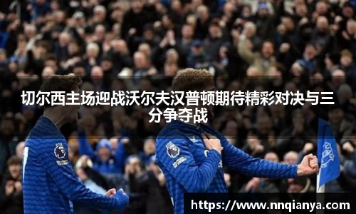 切尔西主场迎战沃尔夫汉普顿期待精彩对决与三分争夺战