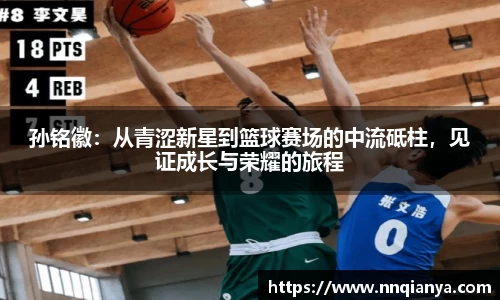 孙铭徽：从青涩新星到篮球赛场的中流砥柱，见证成长与荣耀的旅程